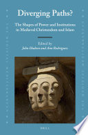 Diverging paths? : the shapes of power and institutions in medieval Christendom and Islam / edited by John Hudson, Ana Rodríguez.