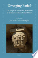 Diverging paths? : the shapes of power and institutions in medieval Christendom and Islam / edited by John Hudson, Ana Rodriguez ; contributors, Stuart Airlie [and eighteen others].
