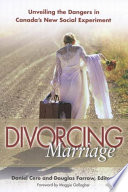 Divorcing marriage : unveiling the dangers in Canada's new social experiment / Daniel Cere and Douglas Farrow, editors ; foreword by Maggie Gallagher.