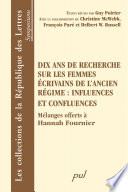 Dix ans de recherche sur les femmes ecrivains de l'Ancien Regime : influences et confluences Melanges offerts a Hannah Fournier /