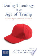 Doing theology in the age of Trump : a critical report on Christian nationalism / edited by Jeffrey W. Robbins and Clayton Crockett.