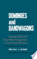 Dominoes and bandwagons : strategic beliefs and great power competition in the Eurasian rimland / edited by Robert Jervis, Jack Snyder.