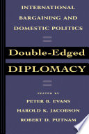 Double-edged diplomacy : international bargaining and domestic politics / edited by Peter B. Evans, Harold K. Jacobson, Robert D. Putnam.