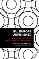 EU, Europe unfinished : mediating Europe and the Balkans in a time of crisis /