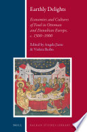 Earthly delights : economies and cultures of food in Ottoman and Danubian Europe, c. 1500-1900 / edited by Angela Jianu, Violeta Barbu.