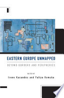 Eastern Europe unmapped : beyond borders and peripheries /