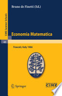 Economia Matematica : lectures given at a Summer School of the Centro Internazionale Matematico Estivo (C.I.M.E.), held in Frascati (Romo), Italy, August 22-30, 1966 / Bruno de Finetti (ed.).