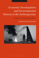 Economic development and environmental history in the Anthropocene : perspectives on Asia and Africa / edited by Gareth Austin.