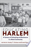 Educating Harlem : a century of schooling and resistance in a Black community / edited by Ansley T. Erickson and Ernest Morrell.