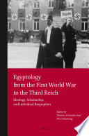 Egyptology from the First World War to the Third Reich : ideology, scholarship, and individual biographies / edited by Thomas Schneider and Paul Raulwing.