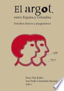 El argot entre Espana y Colombia : estudios lexicos y pragmaticos / Neus Vila Rubio, Luz Stella Castaneda Naranjo, editoras.