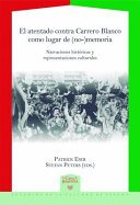 El atentado contra Carrero Blanco como lugra de (no)-memoria : narraciones historicas y representaciones culturales  / Patrick Eser, Stefan Peters (eds.).