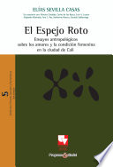 El espejo roto : ensayos antropologicos sobre los amores y la condicion femenina en la ciudad de Cali / Elias Sevilla Casas ; en coautoria con Monica Cordoba [y otros].