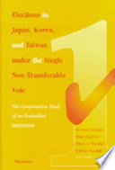 Elections in Japan, Korea, and Taiwan under the single non-transferable vote : the comparative study of an embedded institution / edited by Bernard Grofman ... [et al.].