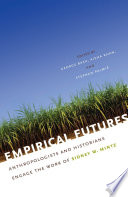 Empirical futures : anthropologists and historians engage the work of Sidney W. Mintz. / edited by George Baca, Aisha Khan, and Stephen Palmié.