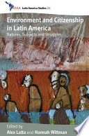 Environment and citizenship in Latin America natures, subjects and struggles / edited by Alex Latta & Hannah Wittman.