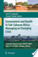 Environment and health in developing countries : managing an emerging crisis : selected papers from ERTEP 2007 Conference / edited by Isaac N. Luginaah, Ernest K. Yanful.