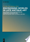 Envisioning worlds in late antique art : new perspectives on abstraction and symbolism in late-Roman and early-Byzantine visual culture (c. 300-600) /