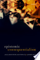 Epistemic consequentialism / edited by Kristoffer Ahlstrom-Vij and Jeffrey Dunn.