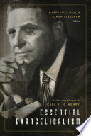 Essential evangelicalism : the enduring influence of Carl F.H. Henry / Matthew J. Hall and Owen Strachan, editors ; foreword by Timothy George.