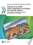 Estudios de la OCDE sobre gobernanza publica estudio de la OCDE sobre integridad en el estado de coahuila, Mexico : recuperando la confianza a traves de un sistema de integridad / OCDE.