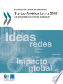 Estudios del Centro de Desarrollo Startup America Latina 2016 Construyendo un futuro innovador /