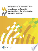 Etudes de l'OCDE sur la croissance verte Ameliorer l'efficacite energetique dans la chaine agroalimentaire. /