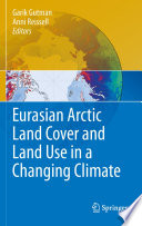 Eurasian Arctic land cover and land use in a changing climate / Garik Gutman, Anni Reissell, editors.