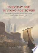 Everyday life in Viking-age towns : social approaches to towns in England and Ireland, c. 800-1100 / [edited by] D.M. Hadley and Letty ten Harkel.