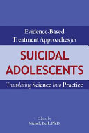 Evidence-based treatment approaches for suicidal adolescents : translating science into practice /