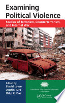 Examining political violence : studies of terrorism, counterterrorism, and internal war / edited by David Lowe, Austin Turk, Dilip K. Das.