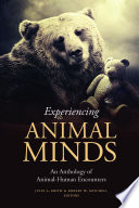 Experiencing animal minds : an anthology of animal-human encounters / edited by Julie A. Smith and Robert W. Mitchell.