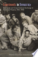 Experiments in democracy : interracial and cross-cultural exchange in American theatre, 1912-1945 / edited by Cheryl Black and Jonathan Shandell.