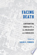 Facing death : confronting mortality in the Holocaust and ourselves /