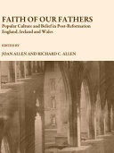 Faith of our fathers : popular culture and belief in post-reformation England, Ireland and Wales / edited by Joan Allen and Richard C. Allen.