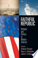 Faithful republic : religion and politics in modern America /