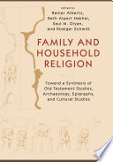 Family and household religion : toward a synthesis of Old Testament studies, archaeology, epigraphy, and cultural studies /