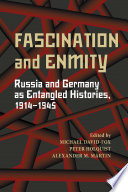 Fascination and enmity : Russia and Germany as entangled histories, 1914-1945 / edited by Michael David-Fox, Peter Holquist, and Alexander M. Martin ; Jan C. Behrends [and nine others], contributors.