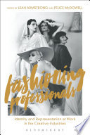 Fashioning professionals : identity and representation at work in the creative industries / edited by Leah Armstrong and Felice McDowell.