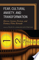 Fear, cultural anxiety, and transformation : horror, science fiction, and fantasy films remade / edited by Scott A. Lukas and John Marmysz.