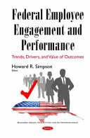 Federal employee engagement and performance : trends, drivers, and value of outcomes / Howard R. Simpson, editor.