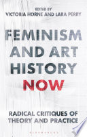 Feminism and art history now : radical critiques of theory and practice / edited by Victoria Horne and Lara Perry.