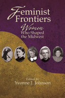 Feminist frontiers : women who shaped the Midwest / edited by Yvonne J. Johnson.