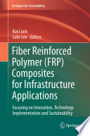 Fiber reinforced polymer (FRP) composites for infrastructure applications : focusing on innovation, technology implementation and sustainability /