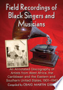 Field recordings of black singers and musicians : an annotated discography of artists from West Africa, the Caribbean and the Eastern and Southern United States, 1901-1943 / compiled by Craig Martin Gibbs.