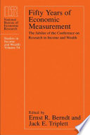 Fifty years of economic measurement : the jubilee of the Conference on Research in Income and Wealth / edited by Ernst R. Berndt and Jack E. Triplett.