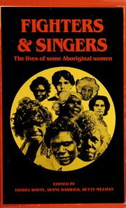 Fighters and singers : the lives of some Australian Aboriginal women / edited by Isobel White, Diane Barwick, Betty Meehan.