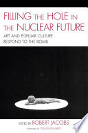 Filling the hole in the nuclear future : art and popular culture respond to the bomb / edited by Robert Jacobs.