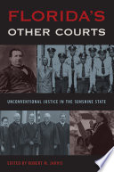 Florida's other courts : unconventional justice in the Sunshine State / edited by Robert M. Jarvis ; foreword by David R. Colburn and Susan A. MacManus.