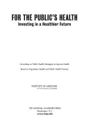 For the public's health : investing in a healthier future / Committee on Public Health Strategies to Improve Health, Board on Population Health and Public Health Practice, Institute of Medicine of the National Academies.
